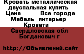 Кровать металлическая двуспальная купить › Цена ­ 850 - Все города Мебель, интерьер » Кровати   . Свердловская обл.,Богданович г.